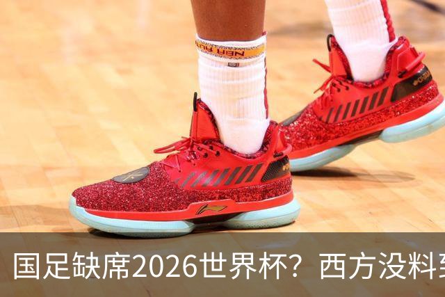 国足缺席2026世界杯？西方没料到，中国包揽三大赛道！